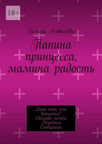 Обложка книги «Папина принцесса, мамина радость. Папа тот, кто воспитал? Свекровь мечты. Неродная. Сообщницы»