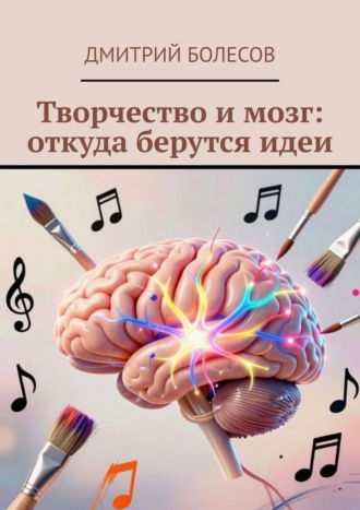 Обложка книги «Творчество и мозг: откуда берутся идеи»
