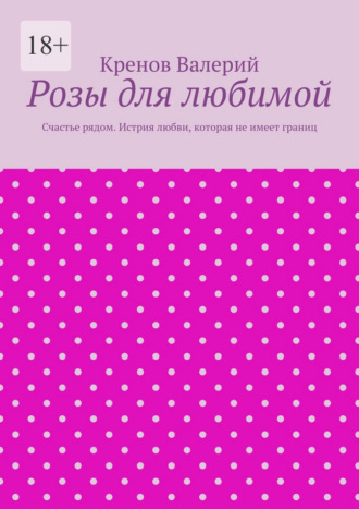 Обложка книги «Розы для любимой. Счастье рядом. Истрия любви, которая не имеет границ»