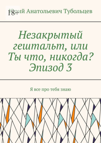 Обложка книги «Незакрытый гештальт, или Ты что, никогда? Эпизод 3. Я все про тебя знаю»