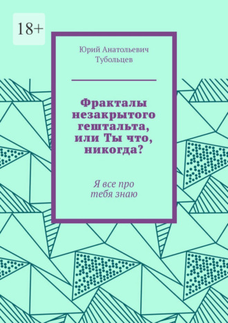 Обложка книги «Фракталы незакрытого гештальта, или Ты что, никогда? Я все про тебя знаю»
