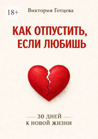 Обложка книги «Как отпустить, если любишь. 30 дней к новой жизни»