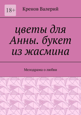Обложка книги «Цветы для Анны. Букет из жасмина. Мелодрама о любви»