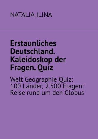Обложка книги «Erstaunliches Deutschland. Kaleidoskop der Fragen. Quiz. Welt Geographie Quiz: 100 Länder, 2.500 Fragen: Reise rund um den Globus»
