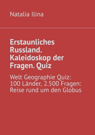 Обложка книги «Erstaunliches Russland. Kaleidoskop der Fragen. Quiz. Welt Geographie Quiz: 100 Länder, 2.500 Fragen: Reise rund um den Globus»