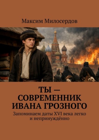 Обложка книги «Ты – современник Ивана Грозного. Запоминаем даты XVI века легко и непринуждённо»