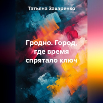 Обложка книги «Гродно. Город, где время спрятало ключ»