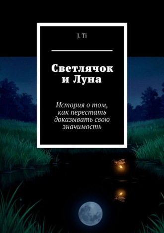 Обложка книги «Светлячок и Луна. История о том, как перестать доказывать свою значимость»