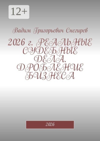 Обложка книги «2026 г. Реальные судебные дела. Дробление бизнеса. 2026»
