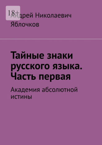 Обложка книги «Тайные знаки русского языка. Часть первая. Академия абсолютной истины»
