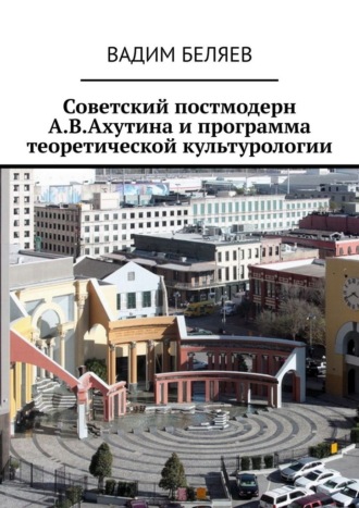 Обложка книги «Советский постмодерн А.В.Ахутина и программа теоретической культурологии»