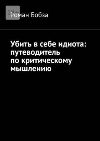 Обложка книги «Убить в себе идиота: путеводитель по критическому мышлению»