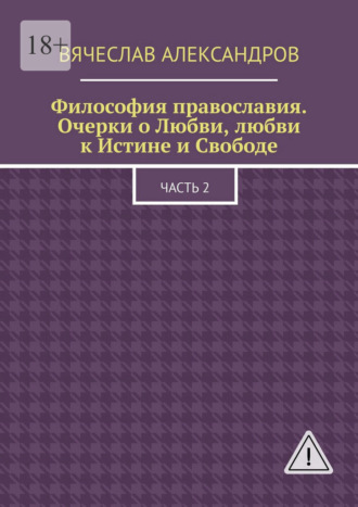 Обложка книги «Философия православия. Очерки о Любви, любви к Истине и Свободе. Часть 2»