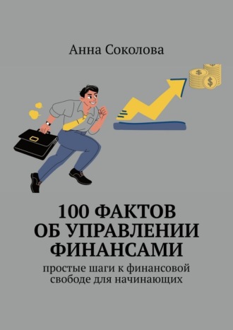 Обложка книги «100 фактов об управлении финансами. Простые шаги к финансовой свободе для начинающих»