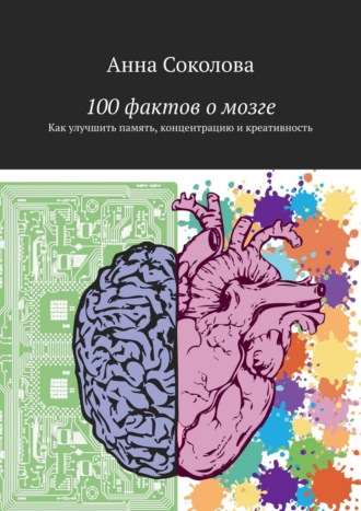 Обложка книги «100 фактов о мозге. Как улучшить память, концентрацию и креативность»