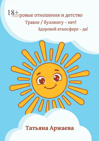 Обложка книги «Здоровые отношения и детство. Травле/буллингу — нет! Здоровой атмосфере — да!»