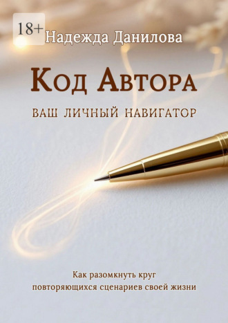 Обложка книги «Код Автора: ваш личный навигатор. Как разомкнуть круг повторяющихся сценариев своей жизни»
