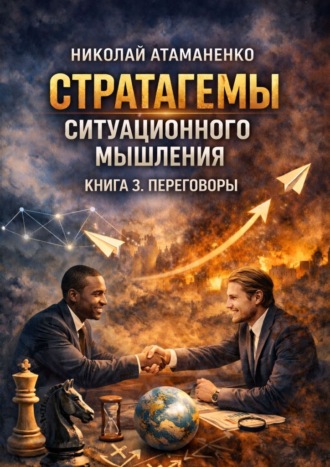 Обложка книги «Стратагемы ситуационного мышления. Книга 3. Переговоры. 36 инструментов для достижения целей в любых переговорах»