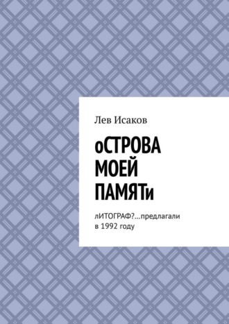 Обложка книги «Острова моей памяти. Литограф? …Предлагали в 1992 году»