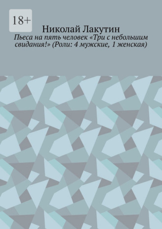 Обложка книги «Пьеса на пять человек «Три с небольшим свидания!» (Роли: 4 мужские, 1 женская)»