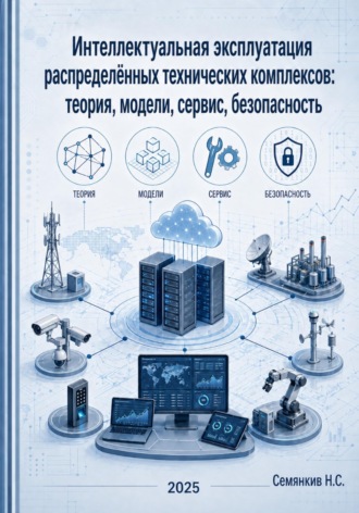 Обложка книги «Интеллектуальная эксплуатация распределённых технических комплексов: теория, модели, сервис, безопасность»