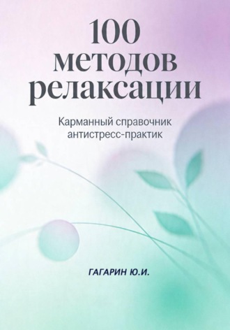 Обложка книги «100 методов релаксации. Карманный справочник антистресс-практик»