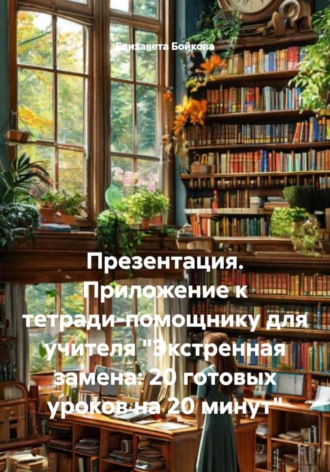 Обложка книги «Презентация. Приложение к тетради-помощнику для учителя "Экстренная замена: 20 готовых уроков на 20 минут"»