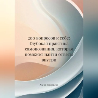 Обложка книги «200 вопросов к себе: Глубокая практика самопознания, которая поможет найти ответы внутри»