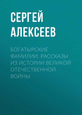 Обложка книги «Богатырские фамилии. Рассказы из истории Великой Отечественной войны»