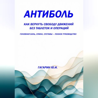 Обложка книги «Антиболь: как вернуть свободу движений без таблеток и операций. Головная боль, спина, суставы – полное руководство»