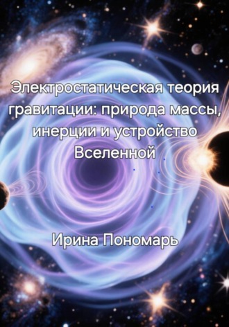 Обложка книги «Электростатическая теория гравитации: природа массы, инерции и устройство Вселенной»
