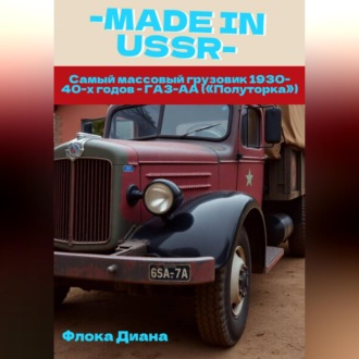 Обложка книги «MADE in USSR: Самый массовый грузовик 1930-40-х годов - ГАЗ-АА («Полуторка»)»