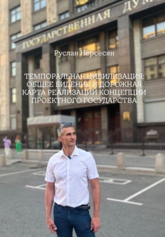 Обложка книги «ТЕМПОРАЛЬНАЯ ЦИВИЛИЗАЦИЯ: ОБЩЕЕ ВИДЕНИЕ И ДОРОЖНАЯ КАРТА РЕАЛИЗАЦИИ КОНЦЕПЦИИ ПРОЕКТНОГО ГОСУДАРСТВА»