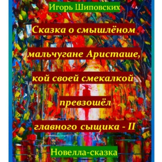 Обложка книги «Сказка о смышлёном мальчугане Аристаше и его новом расследование совместно с главным сыщиком»