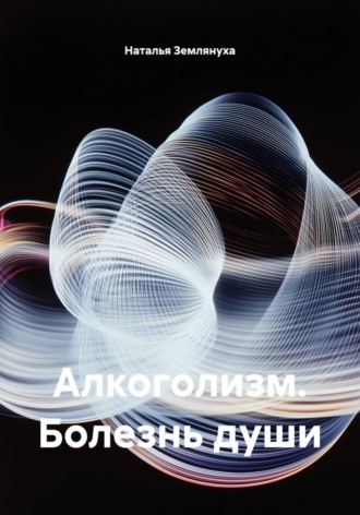 Обложка книги «Алкоголизм. Болезнь души»