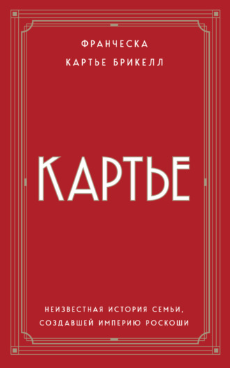 Картье. Неизвестная история семьи, создавшей империю роскоши