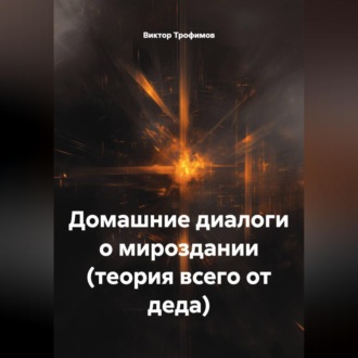 Обложка книги «ДОМАШНИЕ ДИАЛОГИ О МИРОЗДАНИИ (Теория всего от деда).»