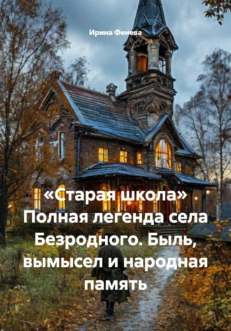 Обложка книги ««Старая школа» Полная легенда села Безродного. Быль, вымысел и народная память»