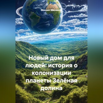 Обложка книги «Новый дом для людей: история о колонизации планеты Зелёная долина»