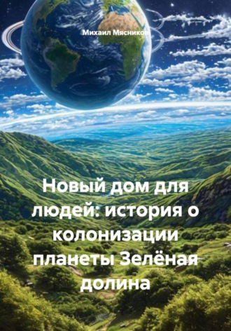 Обложка книги «Новый дом для людей: история о колонизации планеты Зелёная долина»