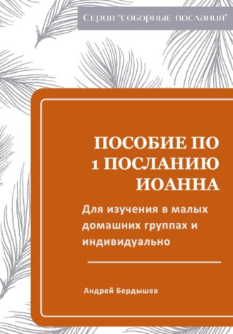 Обложка книги «Пособие для изучения ПЕРВОГО ПОСЛАНИЯ ИОАННА в малых группах и индивидуально»