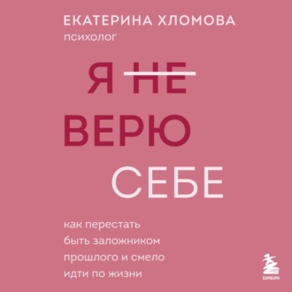 Я (не) верю себе. Как перестать быть заложником прошлого и смело идти по жизни