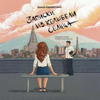 Обложка книги «Записки из Колыбели солнца: Северная Корея глазами иностранки»