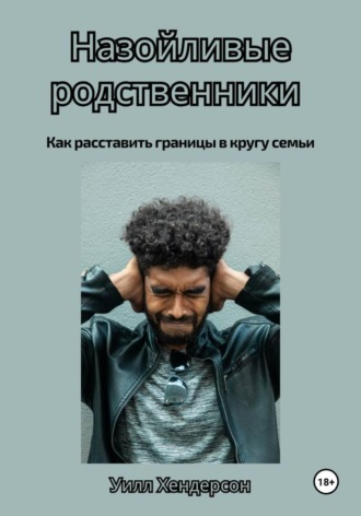 Обложка книги «Назойливые родственники. Как расставить границы в кругу семьи»