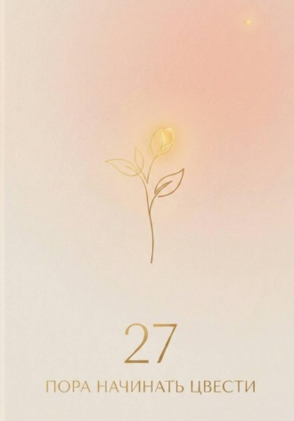 Обложка книги «27: пора начинать цвести»