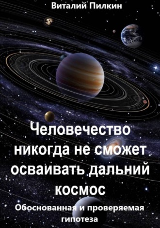 Обложка книги «Человечество никогда не сможет осваивать дальний космос: обоснованная и проверяемая гипотеза»