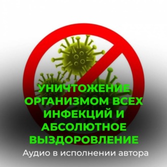 Обложка книги «Уничтожение организмом всех инфекций и вирусов, абсолютное выздоровление»