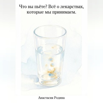 Обложка книги «Что вы пьёте? Всё о лекарствах, которые мы принимаем.»