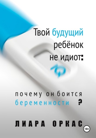 Обложка книги «Твой будущий ребёнок не идиот: почему он боится беременности?»