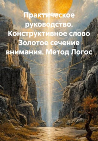Обложка книги «Практическое руководство. Конструктивное слово Золотое сечение внимания. Метод Логос»